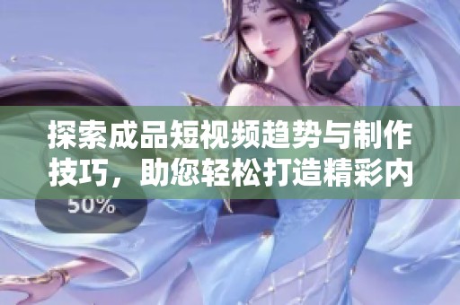 探索成品短视频趋势与制作技巧，助您轻松打造精彩内容