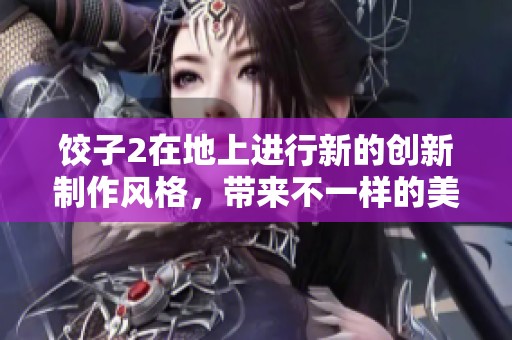 饺子2在地上进行新的创新制作风格，带来不一样的美味体验