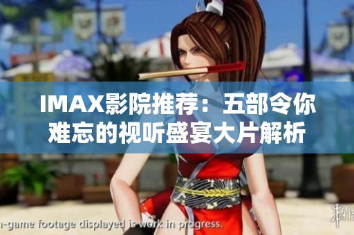 IMAX影院推荐：五部令你难忘的视听盛宴大片解析
