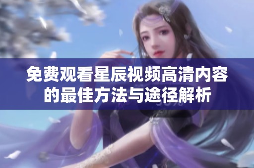 免费观看星辰视频高清内容的最佳方法与途径解析