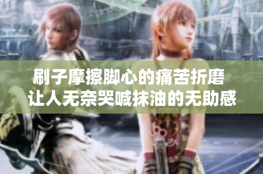 刷子摩擦脚心的痛苦折磨 让人无奈哭喊抹油的无助感