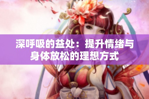深呼吸的益处：提升情绪与身体放松的理想方式