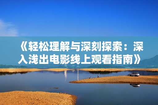 《轻松理解与深刻探索：深入浅出电影线上观看指南》