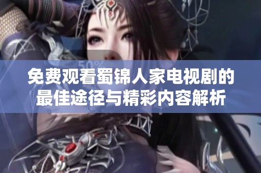 免费观看蜀锦人家电视剧的最佳途径与精彩内容解析