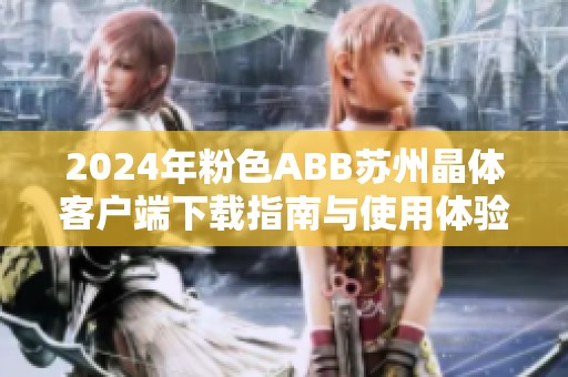2024年粉色ABB苏州晶体客户端下载指南与使用体验分享