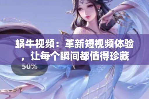 蜗牛视频：革新短视频体验，让每个瞬间都值得珍藏