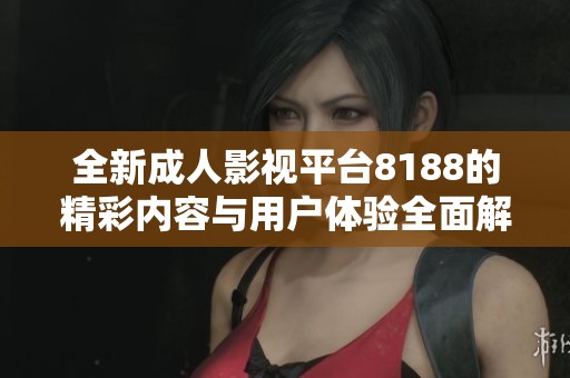 全新成人影视平台8188的精彩内容与用户体验全面解析