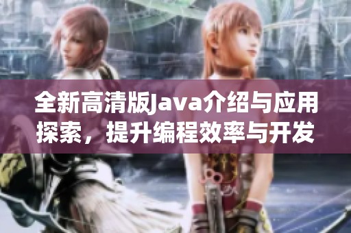 全新高清版Java介绍与应用探索，提升编程效率与开发体验
