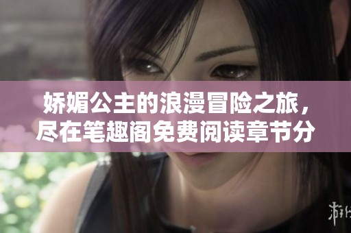 娇媚公主的浪漫冒险之旅，尽在笔趣阁免费阅读章节分享