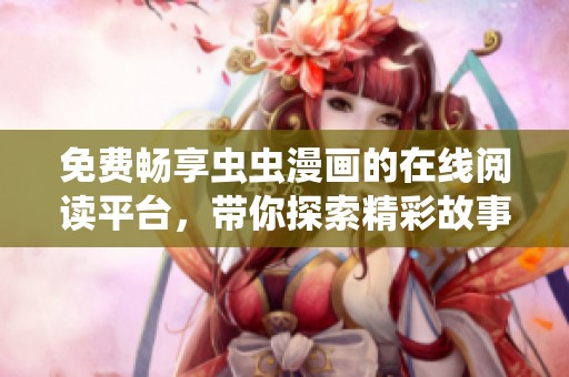 免费畅享虫虫漫画的在线阅读平台，带你探索精彩故事世界