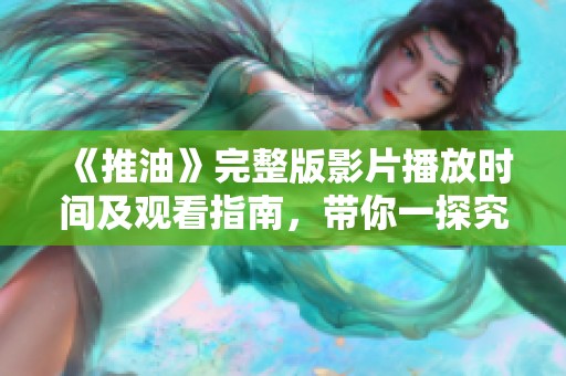 《推油》完整版影片播放时间及观看指南，带你一探究竟