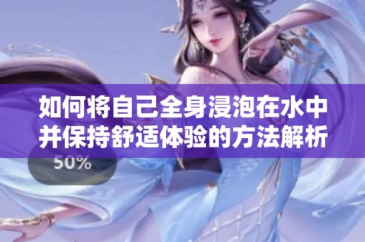 如何将自己全身浸泡在水中并保持舒适体验的方法解析