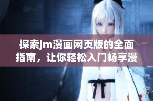 探索jm漫画网页版的全面指南，让你轻松入门畅享漫画世界