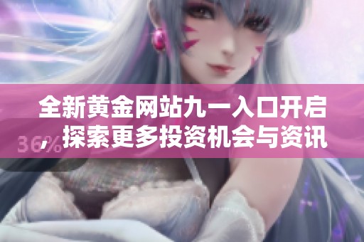 全新黄金网站九一入口开启，探索更多投资机会与资讯