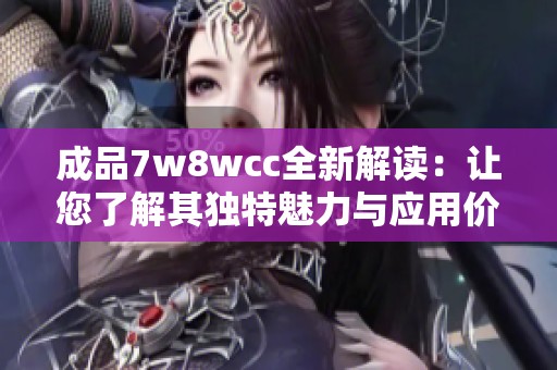 成品7w8wcc全新解读：让您了解其独特魅力与应用价值