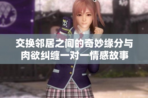 交换邻居之间的奇妙缘分与肉欲纠缠一对一情感故事