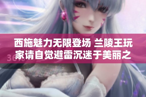 西施魅力无限登场 兰陵王玩家请自觉避雷沉迷于美丽之中