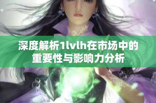 深度解析1lvlh在市场中的重要性与影响力分析