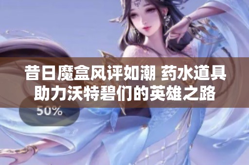 昔日魔盒风评如潮 药水道具助力沃特碧们的英雄之路