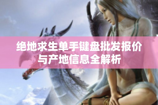 绝地求生单手键盘批发报价与产地信息全解析