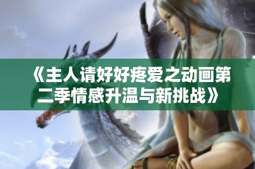 《主人请好好疼爱之动画第二季情感升温与新挑战》