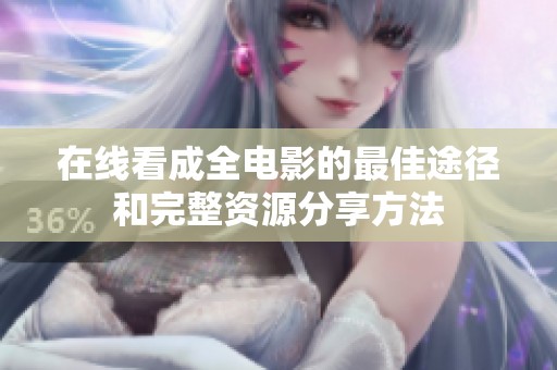 在线看成全电影的最佳途径和完整资源分享方法