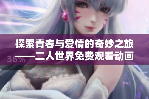 探索青春与爱情的奇妙之旅——二人世界免费观看动画电影完整版