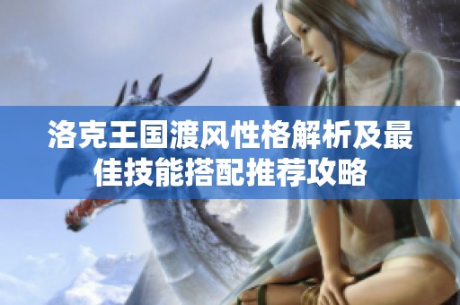 洛克王国渡风性格解析及最佳技能搭配推荐攻略