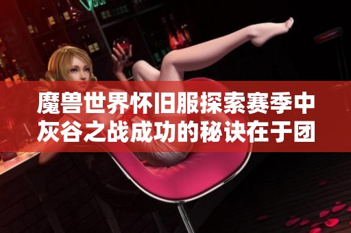 魔兽世界怀旧服探索赛季中灰谷之战成功的秘诀在于团队协作与默契配合