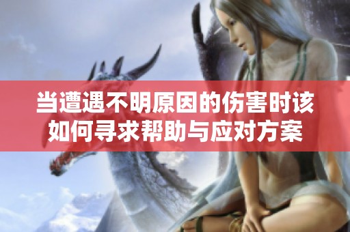 当遭遇不明原因的伤害时该如何寻求帮助与应对方案