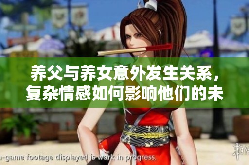 养父与养女意外发生关系，复杂情感如何影响他们的未来生活