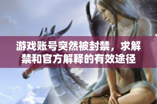 游戏账号突然被封禁，求解禁和官方解释的有效途径