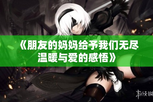 《朋友的妈妈给予我们无尽温暖与爱的感悟》