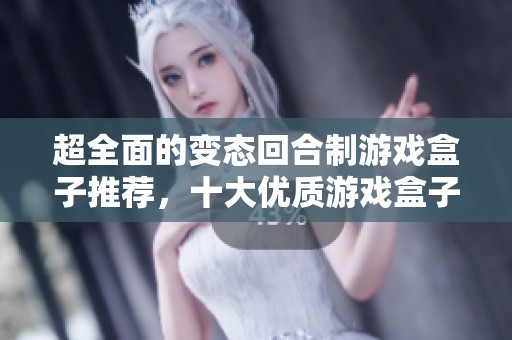 超全面的变态回合制游戏盒子推荐，十大优质游戏盒子盘点与对比