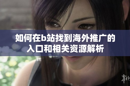 如何在b站找到海外推广的入口和相关资源解析