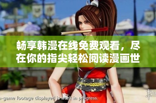 畅享韩漫在线免费观看，尽在你的指尖轻松阅读漫画世界