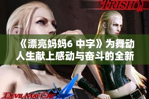 《漂亮妈妈6 中字》为舞动人生献上感动与奋斗的全新篇章