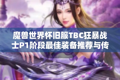 魔兽世界怀旧服TBC狂暴战士P1阶段最佳装备推荐与传奇装备详解