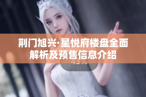 荆门旭兴·星悦府楼盘全面解析及预售信息介绍