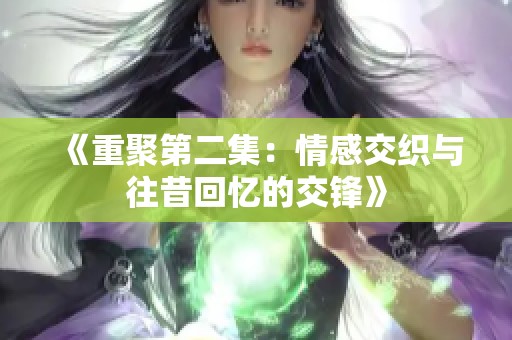 《重聚第二集：情感交织与往昔回忆的交锋》
