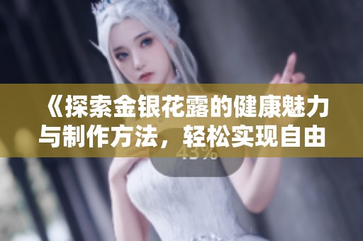 《探索金银花露的健康魅力与制作方法，轻松实现自由阅读》