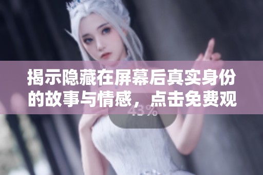 揭示隐藏在屏幕后真实身份的故事与情感，点击免费观看完整版