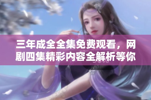 三年成全全集免费观看，网剧四集精彩内容全解析等你来欣赏