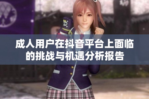 成人用户在抖音平台上面临的挑战与机遇分析报告