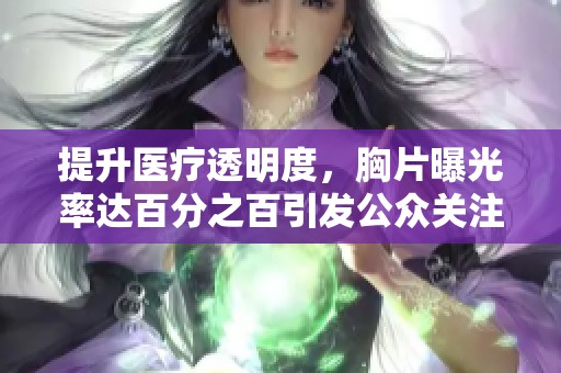 提升医疗透明度，胸片曝光率达百分之百引发公众关注与讨论
