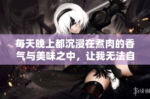 每天晚上都沉浸在煮肉的香气与美味之中，让我无法自拔