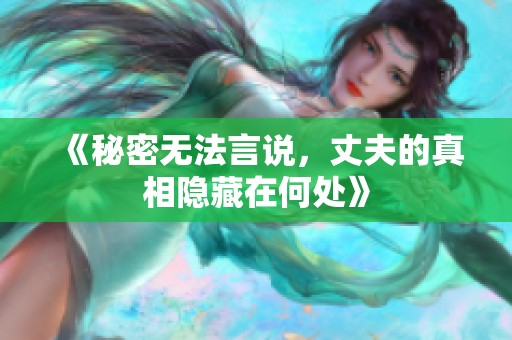 《秘密无法言说，丈夫的真相隐藏在何处》