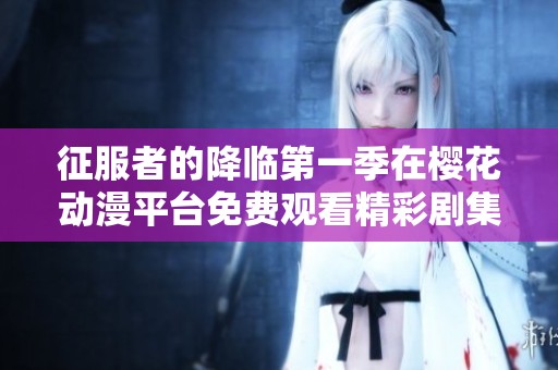 征服者的降临第一季在樱花动漫平台免费观看精彩剧集