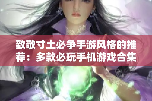 致敬寸土必争手游风格的推荐：多款必玩手机游戏合集
