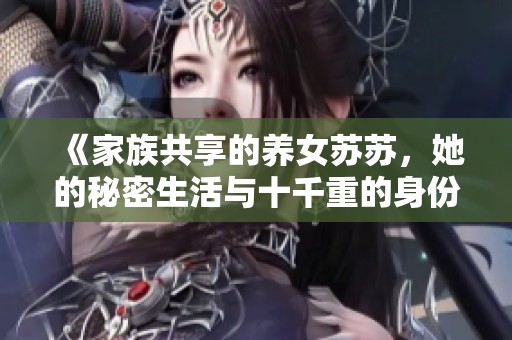 《家族共享的养女苏苏，她的秘密生活与十千重的身份之谜》